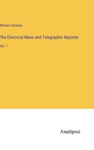 The Electrical News and Telegraphic Reporter di William Crookes edito da Anatiposi Verlag