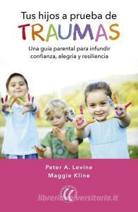 Tus hijos a prueba de traumas : una guía parental para infundir confianza, alegría y resiliencia di Maggie Kline, Peter A. Levine edito da Editorial Eleftheria SL