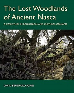 The Lost Woodlands of Ancient Nasca: A Case-Study in Ecological and Cultural Collapse di David Beresford-Jones edito da OXFORD UNIV PR