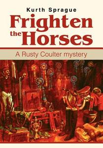 Frighten the Horses: A Rusty Coulter Mystery di Kurth Sprague edito da AUTHORHOUSE