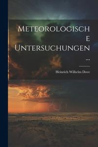 Meteorologische Untersuchungen... di Heinrich Wilhelm Dove edito da LEGARE STREET PR