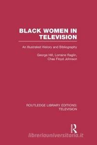 Black Women in Television di George H. Hill, Lorraine Raglin, Chas Floyd Johnson edito da Taylor & Francis Ltd