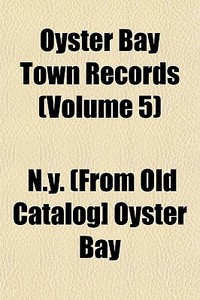 Oyster Bay Town Records Volume 5 di Oyster Bay New York edito da General Books