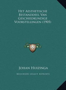 Het Aesthetische Bestanddeel Van Geschiedkundige Voorstellingen (1905) di Johan Huizinga edito da Kessinger Publishing