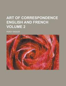 Art of Correspondence English and French Volume 2 di Percy Sadler edito da Rarebooksclub.com