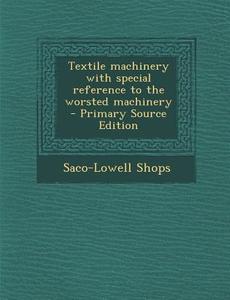 Textile Machinery with Special Reference to the Worsted Machinery di Saco-Lowell Shops edito da Nabu Press