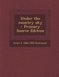 Under the Country Sky di Grace S. 1866-1959 Richmond edito da Nabu Press