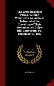 The 109th Regiment Penna. Veteran Volunteers. An Address Delivered At The Unveiling Of Their Monument On Culp's Hill, Gettysburg, Pa., September 11, 1 di Moses Veale edito da Andesite Press