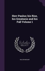 Herr Paulus; His Rise, His Greatness And His Fall Volume 1 di Sir Walter Besant edito da Palala Press