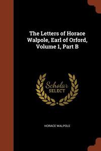 The Letters of Horace Walpole, Earl of Orford, Volume 1, Part B di Horace Walpole edito da CHIZINE PUBN