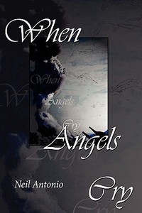 When Angels Cry di Neil Antonio edito da AuthorHouse