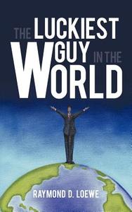 The Luckiest Guy in the World di Raymond D. Loewe edito da iUniverse
