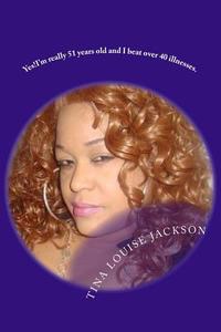 Yes!!!! I'm Really 51 Years Old and I Beat Over 40 Illnesses.: A More Holistic Approach to Beauty/Wellness di Tina Louise Jackson edito da Createspace