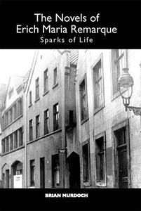 The Novels of Erich Maria Remarque - Sparks of Life di Brian Murdoch edito da Camden House