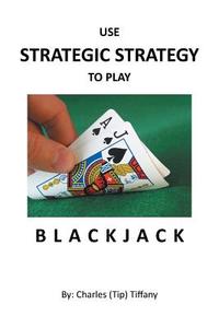 Use Strategic Strategy to Play Blackjack di Charles Tiffany edito da Page Publishing Inc