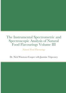 The Instrumental Spectrometric and Spectroscopic Analysis of Natural Food Flavourings Volume III - Natural Food Flavourings di Nick Winstone-Cooper, Jasmine Tripconey edito da Lulu.com