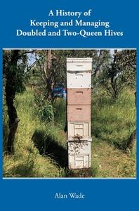 A History of Keeping and Managing Doubled and Two-Queen Hives di Alan Wade edito da Northern Bee Books