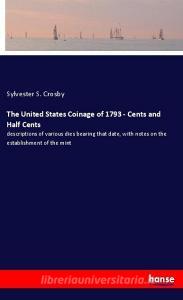The United States Coinage of 1793 - Cents and Half Cents di Sylvester S. Crosby edito da hansebooks