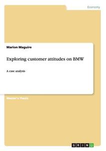 Exploring customer attitudes on BMW di Marion Maguire edito da GRIN Publishing