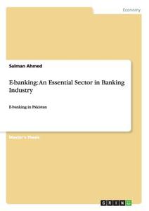 E-banking: An Essential Sector in Banking Industry di Salman Ahmed edito da GRIN Publishing