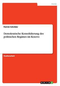 Demokratische Konsolidierung des politischen Regimes im Kosovo di Patrick Schröder edito da GRIN Publishing