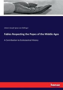 Fables Respecting the Popes of the Middle Ages di Johann Joseph Ignaz von Döllinger edito da hansebooks