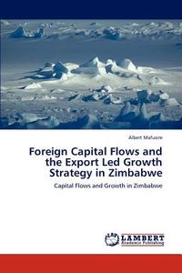 Foreign Capital Flows and the Export Led Growth Strategy in Zimbabwe di Albert Mafusire edito da LAP Lambert Acad. Publ.