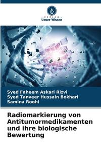 Radiomarkierung von Antitumormedikamenten und ihre biologische Bewertung di Syed Faheem Askari Rizvi, Syed Tanveer Hussain Bokhari, Samina Roohi edito da Verlag Unser Wissen