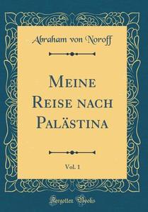 Meine Reise Nach Palstina, Vol. 1 (Classic Reprint) di Abraham Von Noroff edito da Forgotten Books
