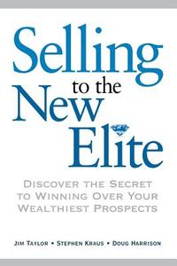 Selling to the New Elite: Discover the Secret to Winning Over Your Wealthiest Prospects di Jim Taylor, Stephen Kraus, Doug Harrison edito da AMACOM
