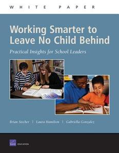 Working Smarter to Leave No Child Behind: Practical Insights for School Leaders di Brian Stecher, Laura Hamilton, Gabriella Gonzalez edito da RAND CORP