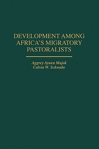 Development Among Africa's Migratory Pastoralists di Aggrey Ayuen Majok, Calvin W. Schwabe edito da Praeger