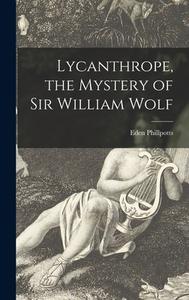 Lycanthrope, the Mystery of Sir William Wolf di Eden Phillpotts edito da LIGHTNING SOURCE INC