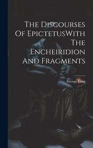 The Discourses Of EpictetusWith The Encheiridion And Fragments di George Long edito da LEGARE STREET PR
