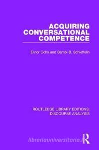 Acquiring conversational competence di Elinor Ochs, Bambi B. (New York University) Schieffelin edito da Taylor & Francis Ltd