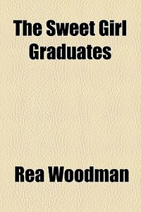 The Sweet Girl Graduates di Rea Woodman edito da General Books Llc