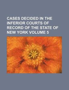 Cases Decided in the Inferior Courts of Record of the State of New York Volume 5 di Books Group edito da Rarebooksclub.com