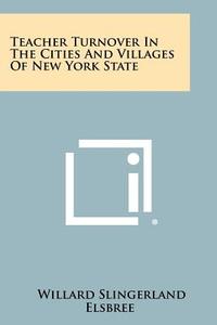 Teacher Turnover in the Cities and Villages of New York State di Willard Slingerland Elsbree edito da Literary Licensing, LLC