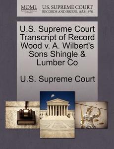 U.s. Supreme Court Transcript Of Record Wood V. A. Wilbert's Sons Shingle & Lumber Co edito da Gale, U.s. Supreme Court Records