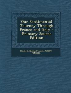 Our Sentimental Journey Through France and Italy di Elizabeth Robins Pennell, Joseph Pennell edito da Nabu Press