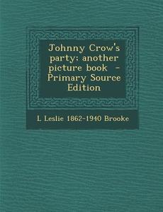 Johnny Crow's Party; Another Picture Book di L. Leslie 1862-1940 Brooke edito da Nabu Press