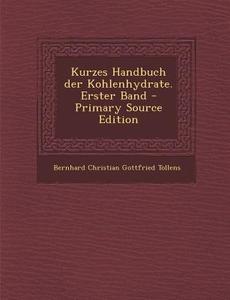 Kurzes Handbuch Der Kohlenhydrate. Erster Band - Primary Source Edition di Bernhard Christian Gottfried Tollens edito da Nabu Press