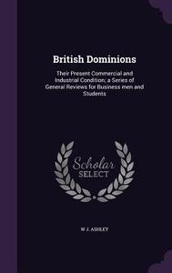 British Dominions di W J Ashley edito da Palala Press