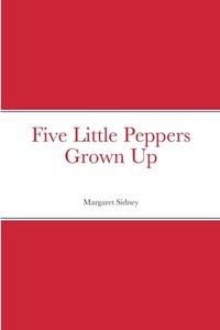 Five Little Peppers Grown Up di Margaret Sidney edito da Lulu.com