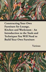 Constructing Your Own Furniture for Lounge, Kitchen and Workroom - An Introduction to the Tools and Techniques You Will  di Various edito da Jesson Press