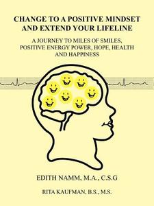 Change to a Positive Mindset and Extend Your Lifeline: A Journey to Miles of Smiles, Positive Energy Power, Hope, Health di Edith Namm, Rita Kaufman edito da AUTHORHOUSE