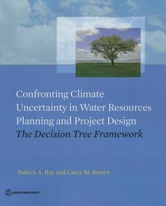 Confronting Climate Uncertainty in Water Resources Planning and Project Design: The Decision Tree Framework di Patrick A. Ray, Casey M. Brown edito da WORLD BANK PUBN