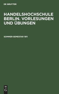 Handelshochschule Berlin. Vorlesungen und Übungen, Sommer-Semestar 1911 edito da De Gruyter