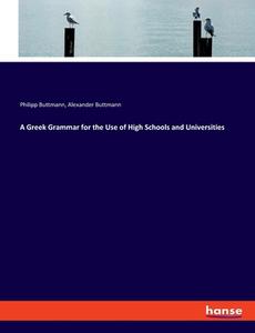 A Greek Grammar for the Use of High Schools and Universities di Philipp Buttmann, Alexander Buttmann edito da hansebooks