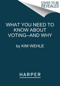What You Need to Know about Voting--And Why di Kim Wehle edito da HARPERCOLLINS